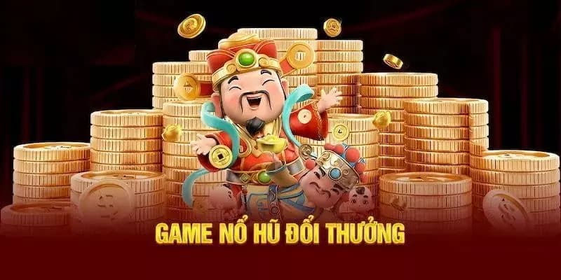 nổ hũ đổi thưởng Sức hút không thể chối từ của nổ hũ đổi thưởng